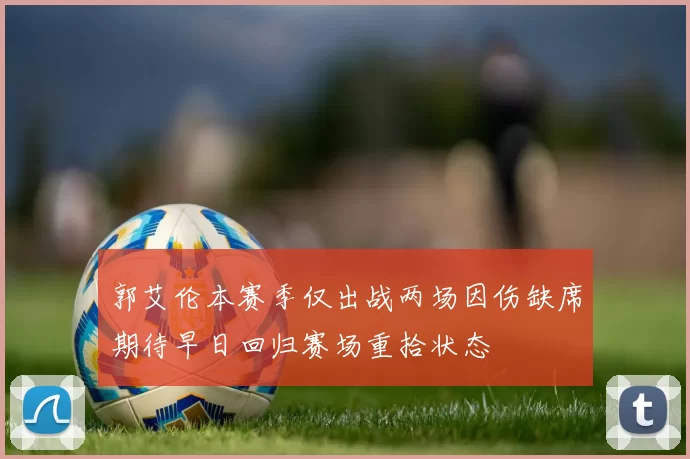 郭艾伦本赛季仅出战两场因伤缺席期待早日回归赛场重拾状态