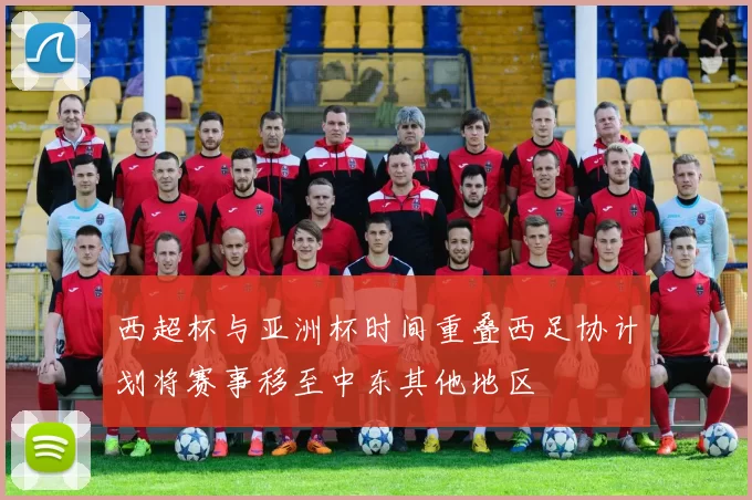 西超杯与亚洲杯时间重叠西足协计划将赛事移至中东其他地区