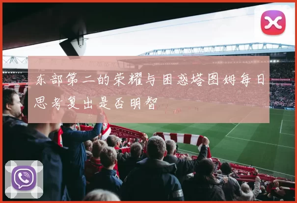 东部第二的荣耀与困惑塔图姆每日思考复出是否明智