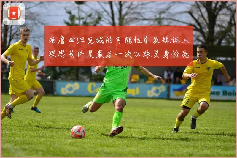 老詹回归克城的可能性引发媒体人深思或许是最后一次以球员身份亮相